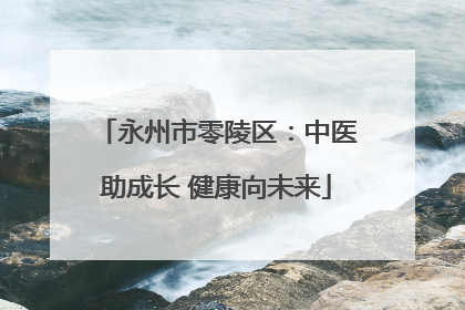 永州市零陵区：中医助成长 健康向未来