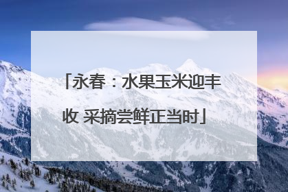 永春：水果玉米迎丰收 采摘尝鲜正当时