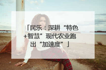民乐：深耕“特色+智慧”现代农业跑出“加速度”