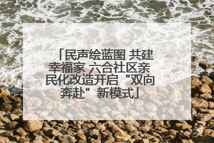 民声绘蓝图 共建幸福家 六合社区亲民化改造开启“双向奔赴”新模式