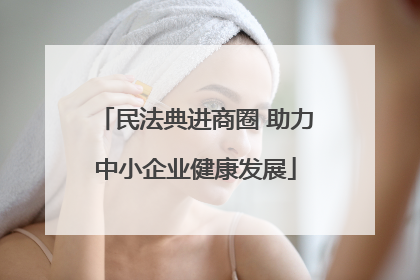 民法典进商圈 助力中小企业健康发展