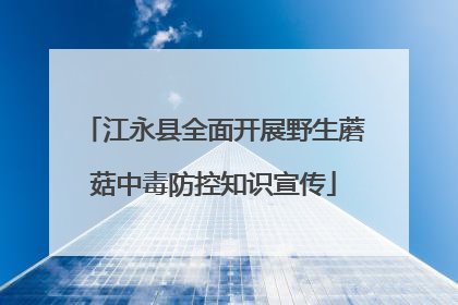 江永县全面开展野生蘑菇中毒防控知识宣传