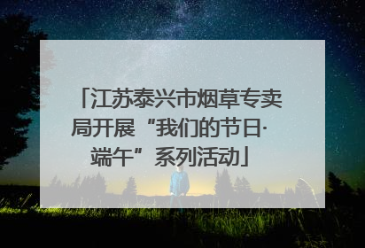 江苏泰兴市烟草专卖局开展“我们的节日·端午”系列活动