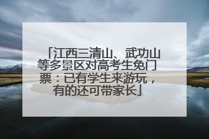 江西三清山、武功山等多景区对高考生免门票：已有学生来游玩，有的还可带家长