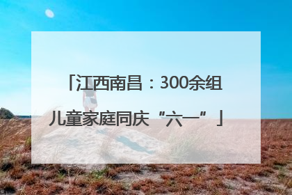 江西南昌：300余组儿童家庭同庆“六一”