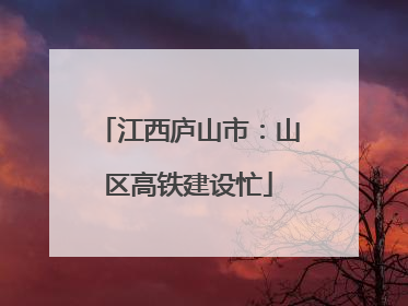 江西庐山市：山区高铁建设忙