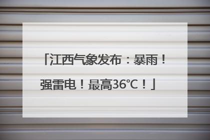 江西气象发布：暴雨！强雷电！最高36℃！