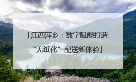 江西萍乡：数字赋能打造“无纸化”配送新体验