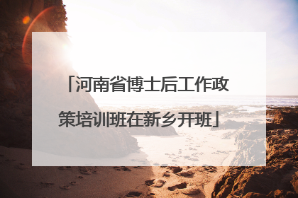 河南省博士后工作政策培训班在新乡开班