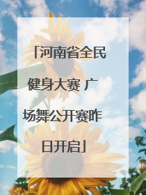 河南省全民健身大赛 广场舞公开赛昨日开启