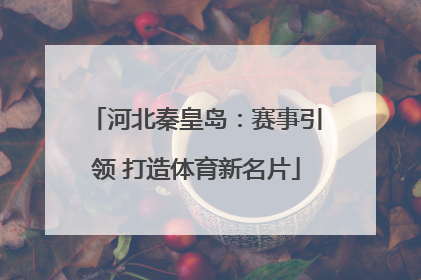 河北秦皇岛：赛事引领 打造体育新名片