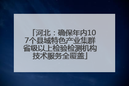 河北：确保年内107个县域特色产业集群省级以上检验检测机构技术服务全覆盖