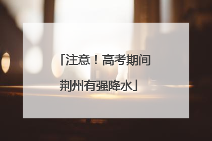 注意！高考期间荆州有强降水
