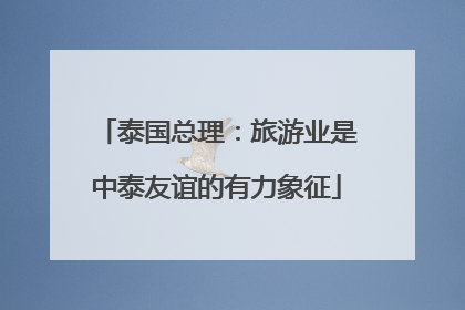 泰国总理：旅游业是中泰友谊的有力象征