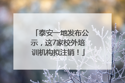 泰安一地发布公示，这7家校外培训机构拟注销！