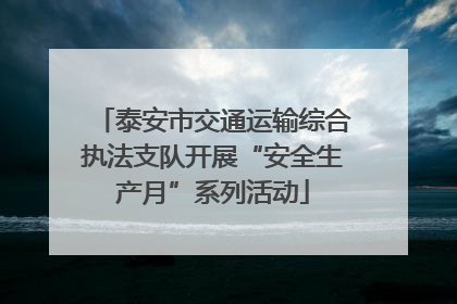泰安市交通运输综合执法支队开展“安全生产月”系列活动