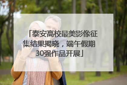 泰安高校最美影像征集结果揭晓，端午假期30强作品开展