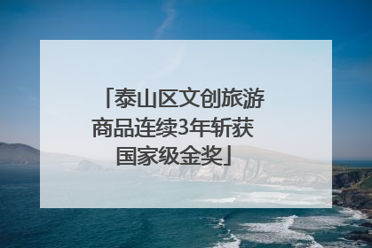 泰山区文创旅游商品连续3年斩获国家级金奖