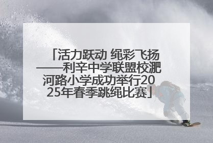 活力跃动 绳彩飞扬——利辛中学联盟校淝河路小学成功举行2025年春季跳绳比赛
