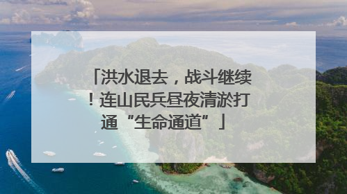 洪水退去，战斗继续！连山民兵昼夜清淤打通“生命通道”