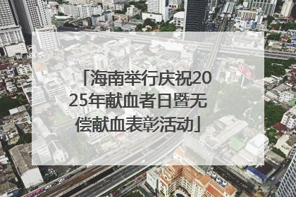 海南举行庆祝2025年献血者日暨无偿献血表彰活动