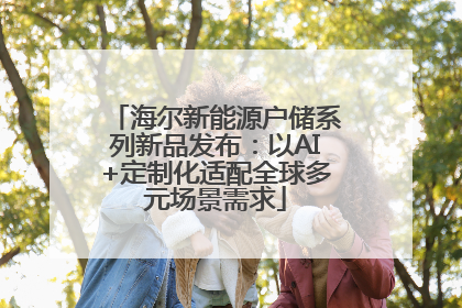 海尔新能源户储系列新品发布：以AI+定制化适配全球多元场景需求