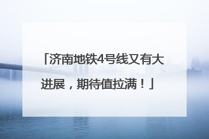 济南地铁4号线又有大进展，期待值拉满！