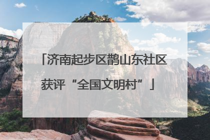 济南起步区鹊山东社区获评“全国文明村”