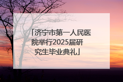 济宁市第一人民医院举行2025届研究生毕业典礼