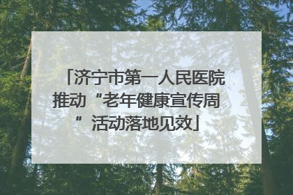 济宁市第一人民医院推动“老年健康宣传周”活动落地见效