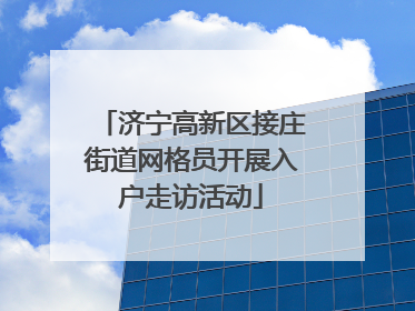 济宁高新区接庄街道网格员开展入户走访活动