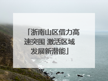 浙南山区借力高速突围 激活区域发展新潜能