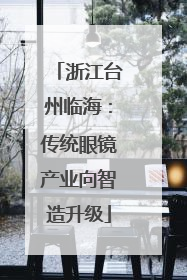 浙江台州临海：传统眼镜产业向智造升级