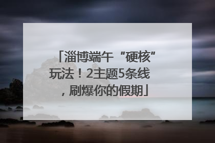 淄博端午“硬核”玩法！2主题5条线，刷爆你的假期
