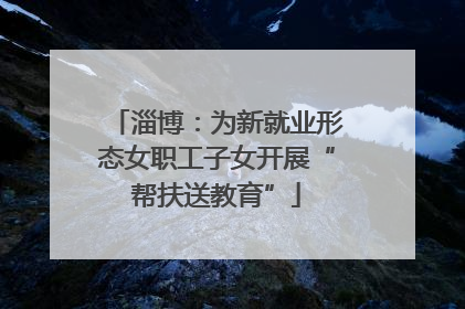 淄博：为新就业形态女职工子女开展“帮扶送教育”