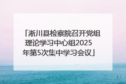 淅川县检察院召开党组理论学习中心组2025年第5次集中学习会议