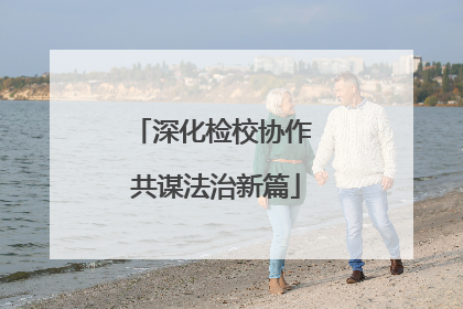 深化检校协作 共谋法治新篇