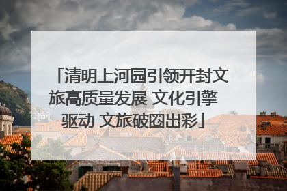 清明上河园引领开封文旅高质量发展 文化引擎驱动 文旅破圈出彩