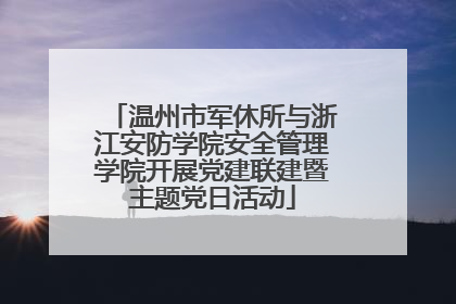 温州市军休所与浙江安防学院安全管理学院开展党建联建暨主题党日活动
