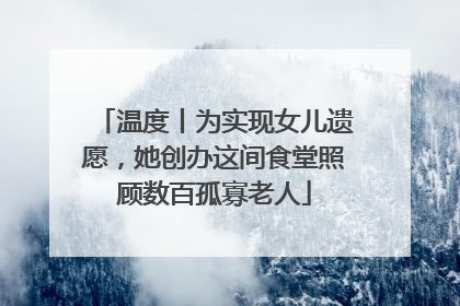 温度丨为实现女儿遗愿，她创办这间食堂照顾数百孤寡老人