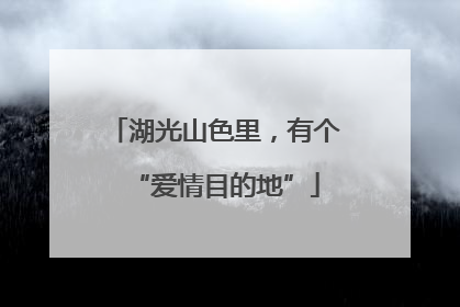 湖光山色里，有个“爱情目的地”