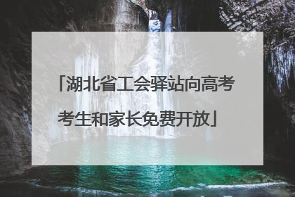 湖北省工会驿站向高考考生和家长免费开放
