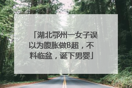湖北鄂州一女子误以为腹胀做B超，不料临盆，诞下男婴