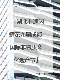 湖北非遗闪耀第九届成都国际非物质文化遗产节