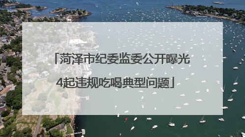 菏泽市纪委监委公开曝光4起违规吃喝典型问题