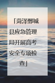 菏泽鄄城县应急管理局开展高考安全专项检查