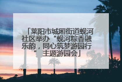 莱阳市城厢街道蚬河社区举办“蚬河粽香融乐韵，同心筑梦游园行” 主题游园会