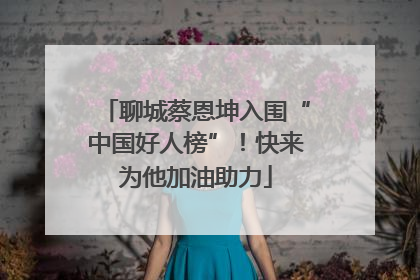 聊城蔡恩坤入围“中国好人榜”！快来为他加油助力