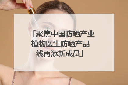 聚焦中国防晒产业 植物医生防晒产品线再添新成员