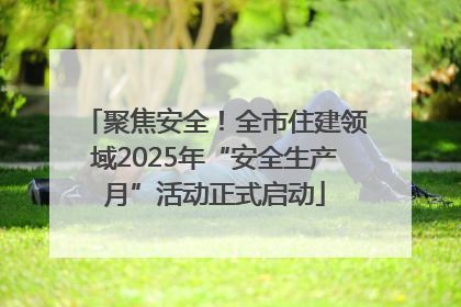 聚焦安全！全市住建领域2025年“安全生产月”活动正式启动